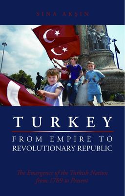 Turkey, from empire to revolutionary republic : the emergence of the Turkish nation from 1789 to the present