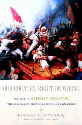 Our country, right or wrong : the life of Stephen Decatur, the U.S. Navy's most illustrious commander