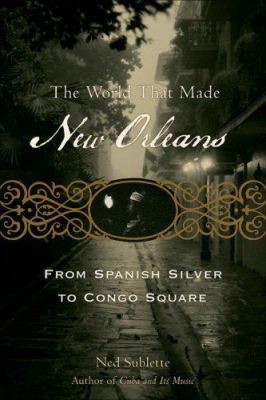 The world that made New Orleans : from Spanish silver to Congo Square