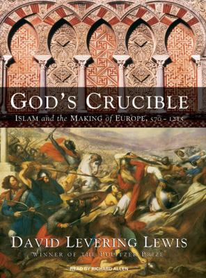 God's crucible : Islam and the making of Europe, 570 to 1215