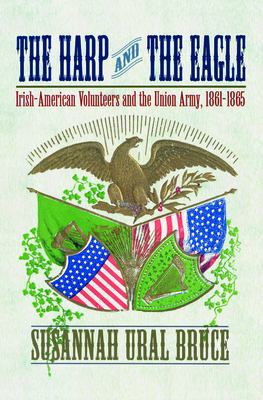 The harp and the eagle : Irish-American volunteers and the Union Army, 1861-1865
