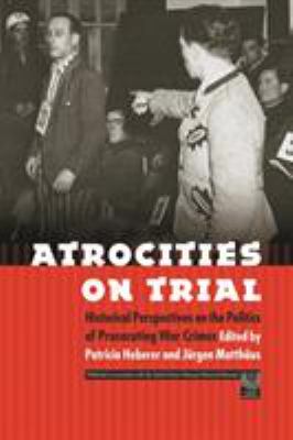 Atrocities on trial : historical perspectives on the politics of prosecuting war crimes