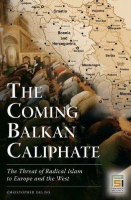 The coming Balkan caliphate : the threat of radical Islam to Europe and the West