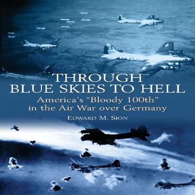Through blue skies to hell : America's 'bloody 100th' in the air war over Germany