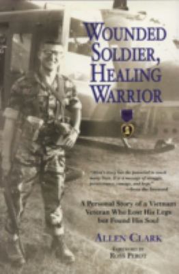 Wounded soldier, healing warrior : a personal story of a Vietnam veteran who lost his legs but found his soul