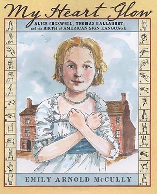 My heart glow : Alice Cogswell, Thomas Gallaudet, and the birth of American sign language