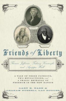 Friends of liberty : Thomas Jefferson, Tadeusz Kościuszko, and Agrippa Hull : a tale of three patriots, two revolutions, and a tragic betrayal of freedom in the new nation