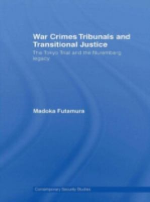 War crimes tribunals and transitional justice : the Tokyo Trial and the Nuremburg legacy