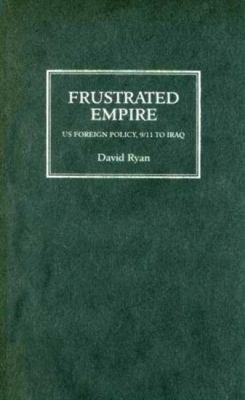 Frustrated Empire : US foreign policy, 9/11 to Iraq