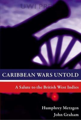 Caribbean wars untold : a salute to the British West Indies