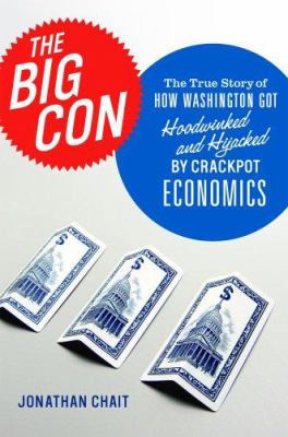 The big con : the true story of how Washington got hoodwinked and hijacked by crackpot economics