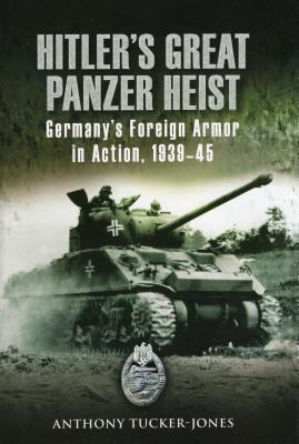 Hitler's great Panzer heist : Germany's foreign armor in action, 1939-45