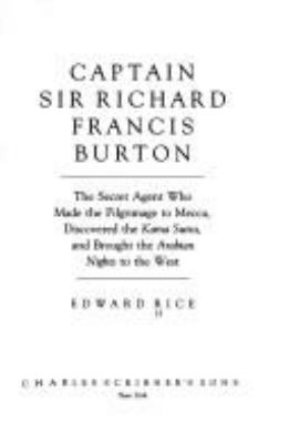 Captain Sir Richard Francis Burton : the secret agent who made the pilgrimage to Mecca, discovered the Kama Sutra, and brought the Arabian nights to the West