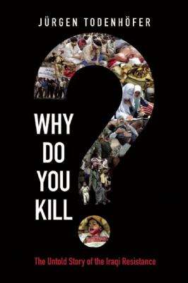 Why do you kill? : the untold story of the Iraqi Resistance
