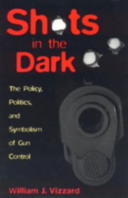 Shots in the dark : the policy, politics, and symbolism of gun control