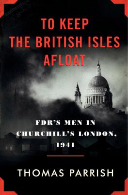 To keep the British Isles afloat : FDR's men in Churchill's London, 1941