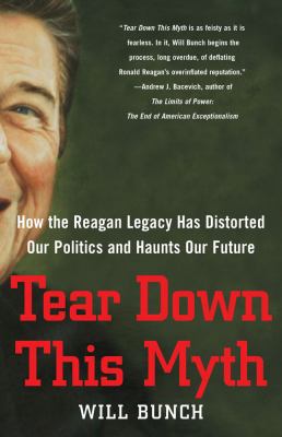 Tear down this myth : how the Reagan legacy has distorted our politics and haunts our future