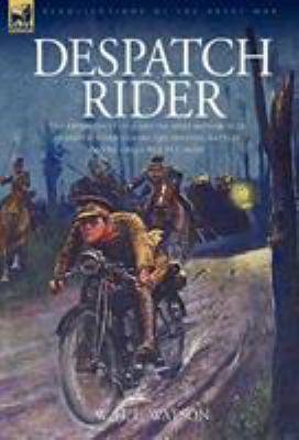 Despatch rider : the experiences of a British Army motorcycle despatch rider during the opening battles of the Great War in Europe