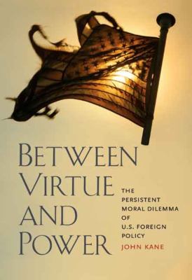 Between virtue and power : the persistent moral dilemma of U.S. foreign policy