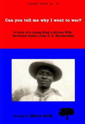 Can you tell me why I went to war? : the story of a young King's African Rifle, Reverend Father John E.A. Mandambwe