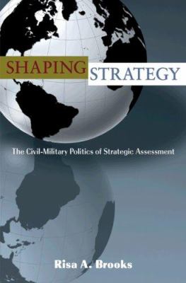Shaping strategy : the civil-military politics of strategic assessment