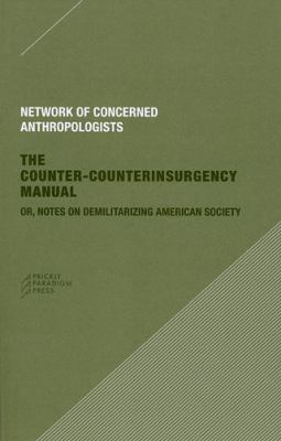 The counter-counterinsurgency manual : or, Notes on demilitarizing American society