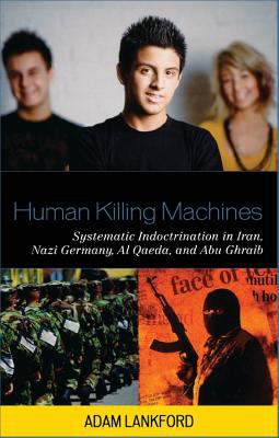 Human killing machines : systematic indoctrination in Iran, Nazi Germany, al Qaeda, and Abu Ghraib