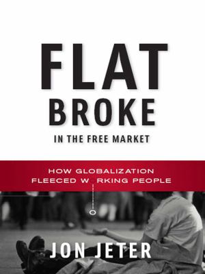 Flat broke in the free market : how globalization fleeced working people