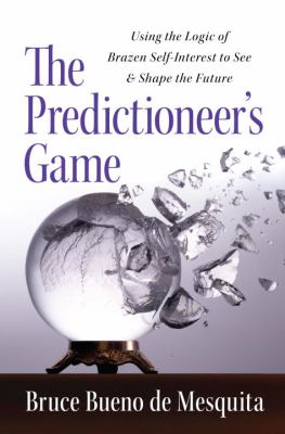 The predictioneer's game : using the logic of brazen self-interest to see and shape the future