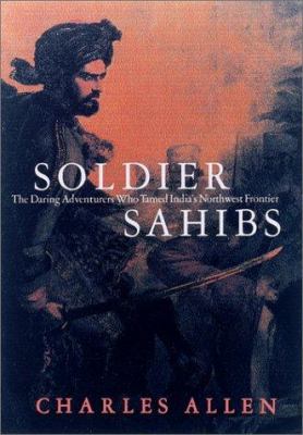 Soldier sahibs : the daring adventurers who tamed India's Northwest Frontier