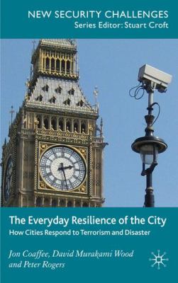 The everyday resilience of the city : how cities respond to terrorism and disaster