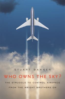 Who owns the sky? : the struggle to control airspace from the Wright brothers on