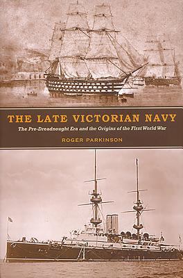 The late Victorian Navy : the pre-dreadnought era and the origins of the First World War