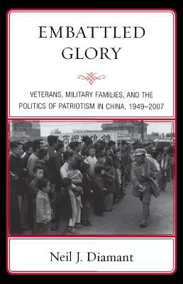 Embattled glory : veterans, military families, and the politics of patriotism in China, 1949-2007