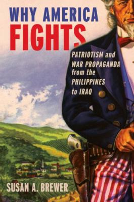 Why America fights : patriotism and war propaganda from the Philippines to Iraq