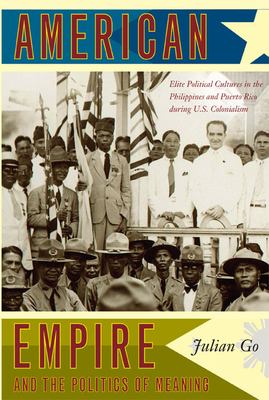 American empire and the politics of meaning : elite political cultures in the Philippines and Puerto Rico during U.S. colonialism