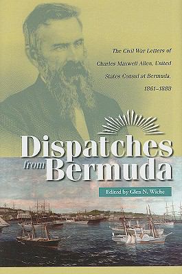 Dispatches from Bermuda : the Civil War letters of Charles Maxwell Allen, United States consul at Bermuda, 1861-1888