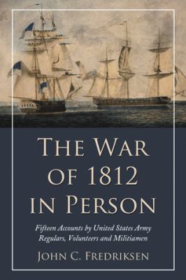 The War of 1812 in person : fifteen accounts by United States Army regulars, volunteers, and militiamen