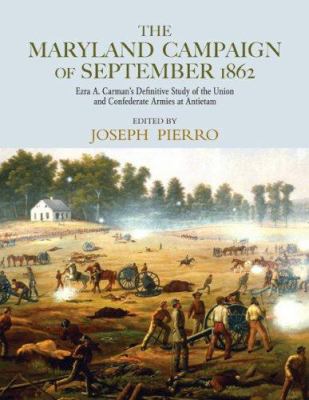 The Maryland Campaign of September 1862 : Ezra A. Carman's definitive study of the Union and Confederate armies at Antietam