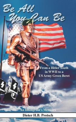 Be all you can be : from a Hitler Youth in World War II to a US Army Green Beret : an immigrant's memoirs written in his own words