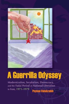 A guerrilla odyssey : modernization, secularism, democracy, and the Fadai period of national liberation in Iran, 1971-1979