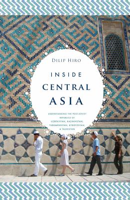 Inside Central Asia : a political and cultural history of Uzbekistan, Turkmenistan, Kazakhstan, Kyrgyzstan, Tajikistan, Turkey, and Iran