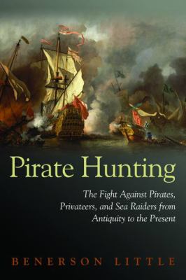 Pirate hunting : the fight against pirates, privateers, and sea raiders from antiquity to the present [2010]