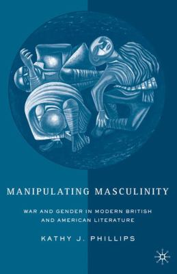 Manipulating masculinity : war and gender in modern British and American literature