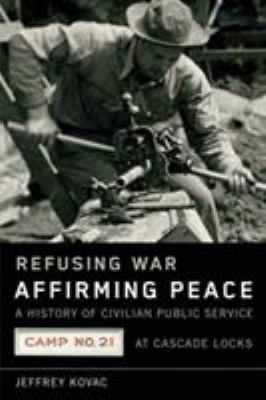 Refusing war, affirming peace : a history of Civilian Public Service Camp #21 at Cascade Locks