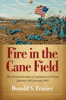 Fire in the cane field : the Federal invasion of Louisiana and Texas, January 1861-January 1863