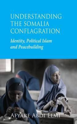 Understanding the Somalia conflagration : identity, political Islam, and peacebuilding