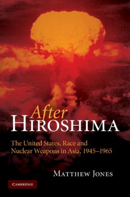 After Hiroshima : the United States, race, and nuclear weapons in Asia, 1945-1965
