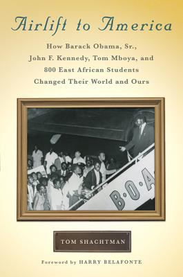 Airlift to America : how Barack Obama, Sr., John F. Kennedy, Tom Mboya, and 800 East African students changed their world and ours