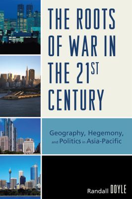 The roots of war in the 21st century : geography, hegemony, and politics in Asia-Pacific